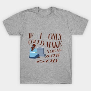 if i only could make a deal with god T-Shirt